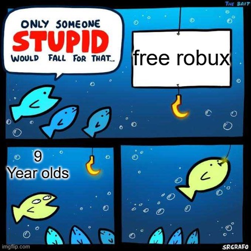 Only someone stupid would fall for that | free robux; 9 Year olds | image tagged in only someone stupid would fall for that,roblox,roblox meme,robux,memes | made w/ Imgflip meme maker