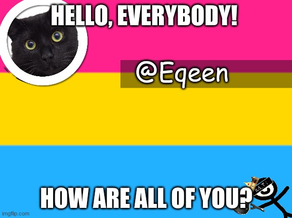 Equeen | HELLO, EVERYBODY! HOW ARE ALL OF YOU? | image tagged in equeen | made w/ Imgflip meme maker