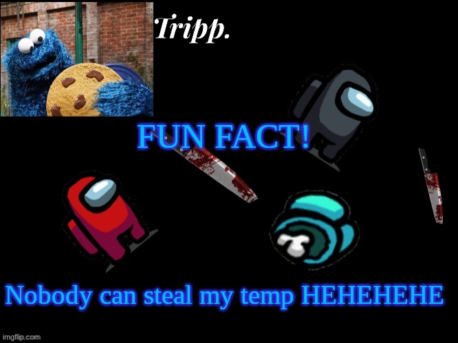It's true! | FUN FACT! Nobody can steal my temp HEHEHEHE | image tagged in floating in dead space tripp | made w/ Imgflip meme maker