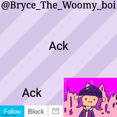 Ack | Ack; Ack | image tagged in bryce_the_woomy_boi's new new new announcement template | made w/ Imgflip meme maker