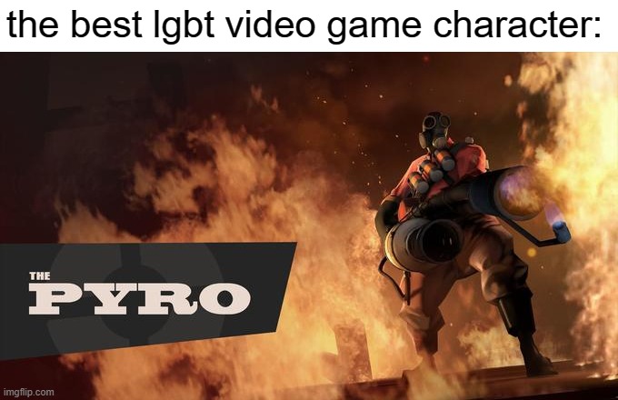 Gender, Sexuality and even SPECIES is unknown! | the best lgbt video game character: | image tagged in the pyro - tf2,video games,games,team fortress 2,tf2,gaymer | made w/ Imgflip meme maker
