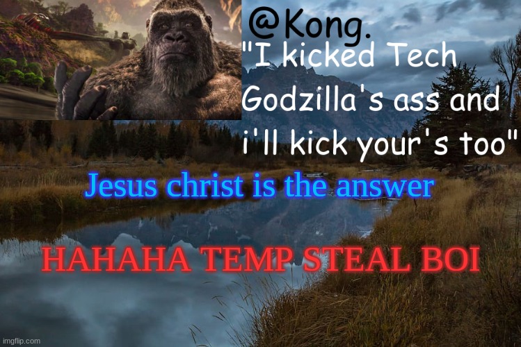 (totally not a temp from past me) | Jesus christ is the answer; HAHAHA TEMP STEAL BOI | image tagged in kong 's new temp | made w/ Imgflip meme maker