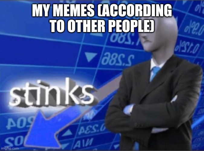 Stinks |  MY MEMES (ACCORDING TO OTHER PEOPLE) | image tagged in stinks,stonks,not stonks,failure,barney will eat all of your delectable biscuits | made w/ Imgflip meme maker