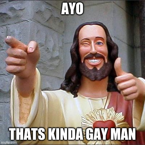fr | AYO; THATS KINDA GAY MAN | image tagged in memes,buddy christ | made w/ Imgflip meme maker