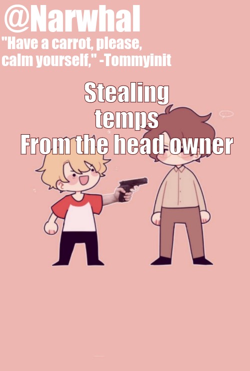 narwhal tommy announcement temp | Stealing temps
From the head owner | image tagged in narwhal tommy announcement temp | made w/ Imgflip meme maker