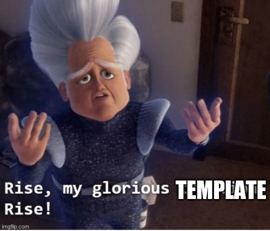 Rise my glorious creation | TEMPLATE | image tagged in rise my glorious creation | made w/ Imgflip meme maker