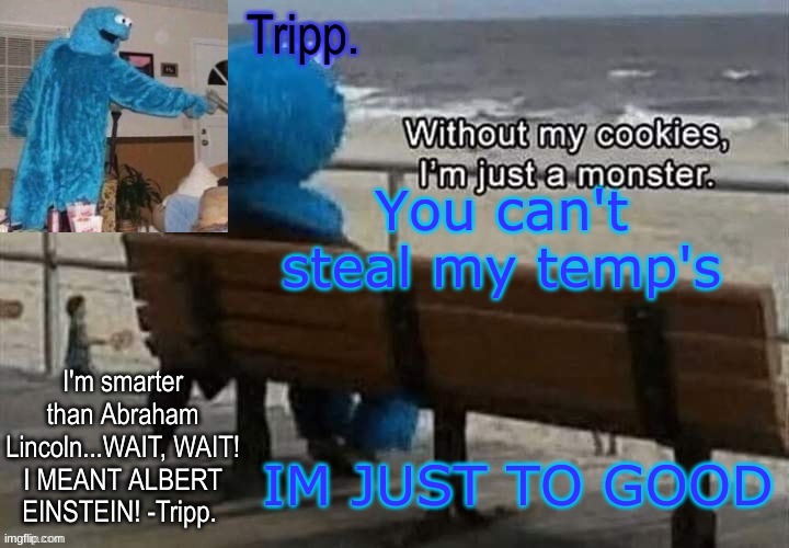 (I dare you) | You can't steal my temp's; IM JUST TO GOOD | image tagged in tripp 's cookie monster temp | made w/ Imgflip meme maker