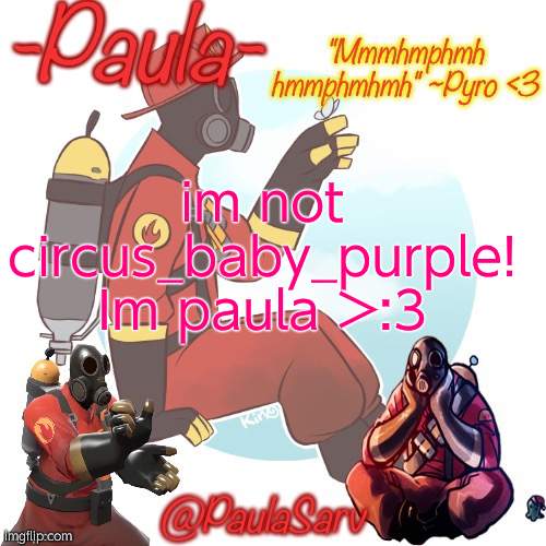 Paula pyro temp :3 | im not circus_baby_purple! Im paula >:3 | image tagged in paula pyro temp 3 | made w/ Imgflip meme maker