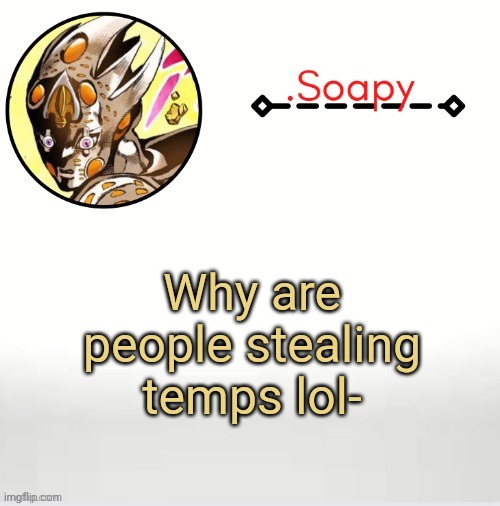 Soap ger temp | Why are people stealing temps lol- | image tagged in soap ger temp | made w/ Imgflip meme maker