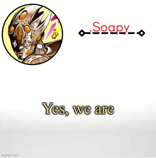 Soap ger temp | Yes, we are | image tagged in soap ger temp | made w/ Imgflip meme maker