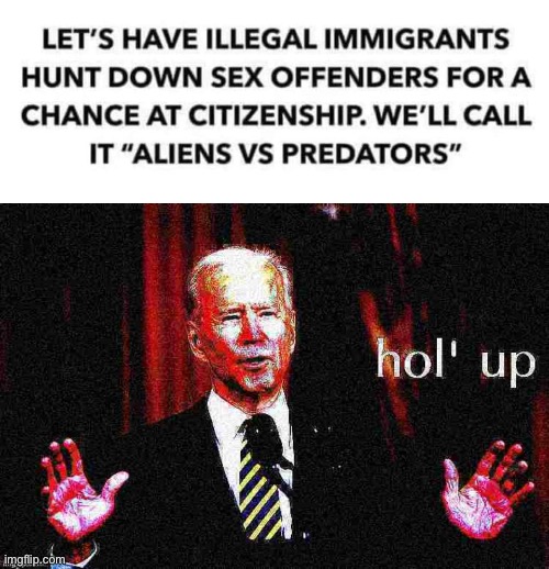 this was not part of the immigration platform | image tagged in aliens vs predators,joe biden hol' up deep-fried 1 | made w/ Imgflip meme maker