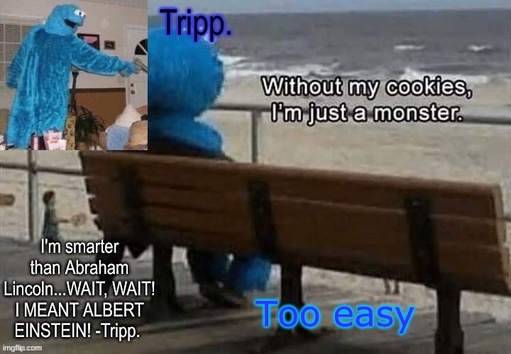 Tripp.'s cookie monster temp | Too easy | image tagged in tripp 's cookie monster temp | made w/ Imgflip meme maker