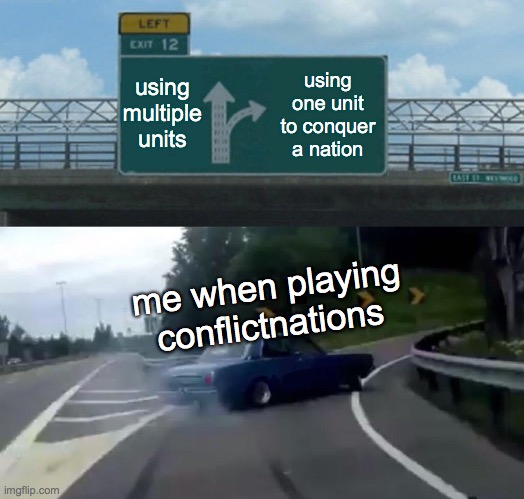 Left Exit 12 Off Ramp Meme | using multiple units; using one unit to conquer a nation; me when playing conflictnations | image tagged in memes,left exit 12 off ramp | made w/ Imgflip meme maker