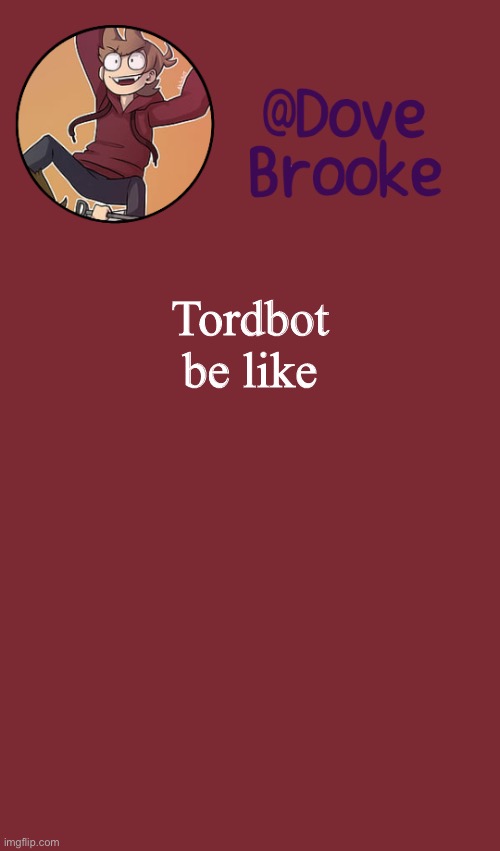 Dove's New Announcement Template | Tordbot be like | image tagged in dove's new announcement template | made w/ Imgflip meme maker