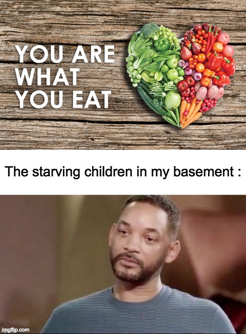 That moment when you learn people can be air | The starving children in my basement : | image tagged in lol,starving,children,basement,memes,dark humor | made w/ Imgflip meme maker