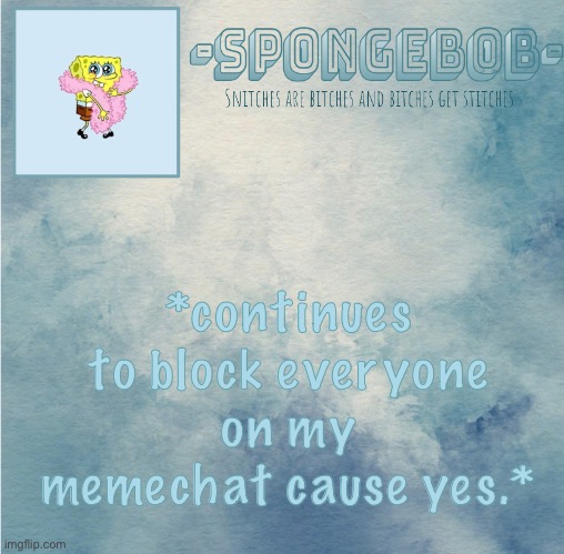 No reason. :) | *continues to block everyone on my memechat cause yes.* | image tagged in sponge temp | made w/ Imgflip meme maker