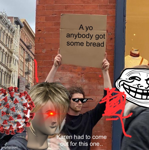 A yo anybody got some bread; Karen had to come out for this one.. | image tagged in memes,guy holding cardboard sign | made w/ Imgflip meme maker