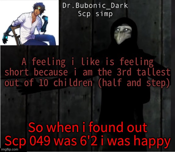 Bubonics hug temp | A feeling i like is feeling short because i am the 3rd tallest out of 10 children (half and step); So when i found out Scp 049 was 6'2 i was happy | image tagged in bubonics hug temp | made w/ Imgflip meme maker