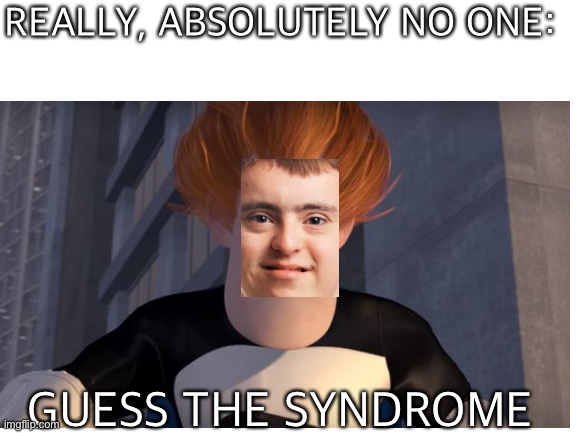 REALLY, ABSOLUTELY NO ONE: GUESS THE SYNDROME | made w/ Imgflip meme maker