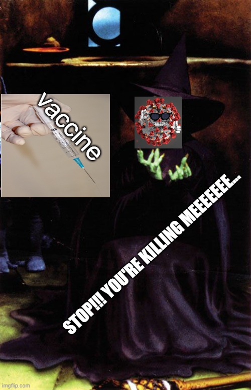 Hopefully soon we all be singing, 'ding dong, the witch is dead' | vaccine; STOP!!! YOU'RE KILLING MEEEEEEE... | image tagged in wicked witch melting,covid-19,memes,politics,vaccines,wear a mask | made w/ Imgflip meme maker