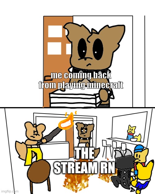 wat | me coming back from playing minecraft; THE STREAM RN | made w/ Imgflip meme maker