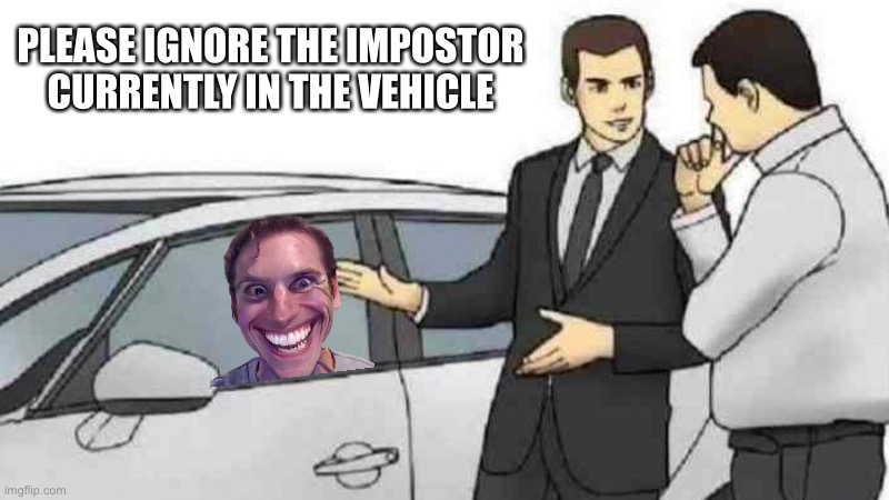 impostor hiding in car | PLEASE IGNORE THE IMPOSTOR CURRENTLY IN THE VEHICLE | image tagged in memes,car salesman slaps roof of car,among us | made w/ Imgflip meme maker