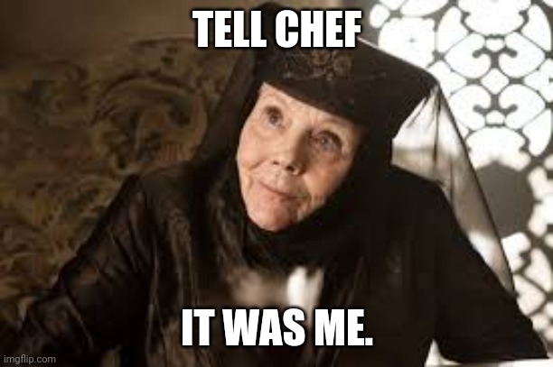 Olenna Game of Thrones | TELL CHEF; IT WAS ME. | image tagged in olenna game of thrones | made w/ Imgflip meme maker