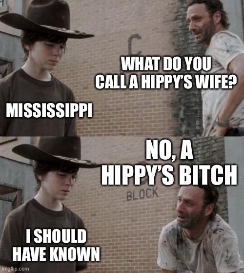 Rick and Carl Meme | WHAT DO YOU CALL A HIPPY’S WIFE? MISSISSIPPI NO, A HIPPY’S BITCH I SHOULD HAVE KNOWN | image tagged in memes,rick and carl | made w/ Imgflip meme maker