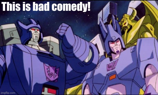 Galvatron this is bad comedy | This is bad comedy! | image tagged in galvatron this is bad comedy | made w/ Imgflip meme maker