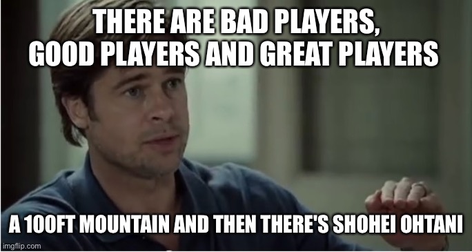 Shohei Ohtani #1 | THERE ARE BAD PLAYERS, GOOD PLAYERS AND GREAT PLAYERS; A 100FT MOUNTAIN AND THEN THERE'S SHOHEI OHTANI | image tagged in 50 feet of crap | made w/ Imgflip meme maker