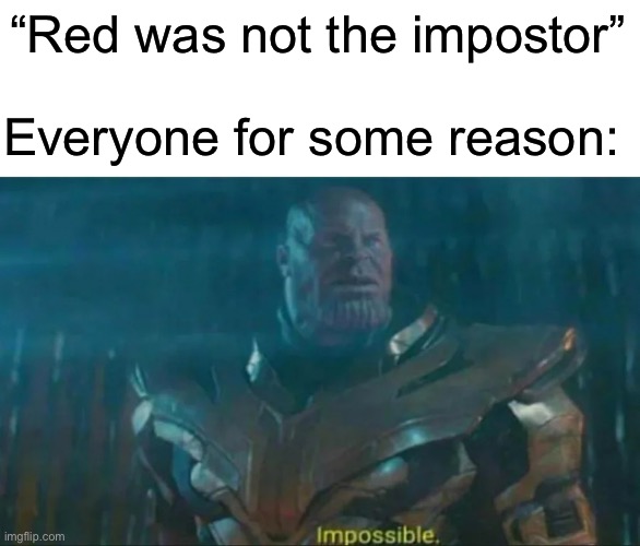 Red sus | “Red was not the impostor”; Everyone for some reason: | image tagged in thanos impossible,among us,memes | made w/ Imgflip meme maker