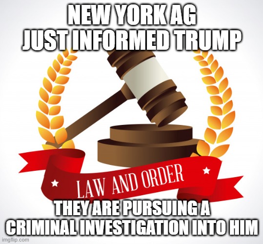 Trump AG investigation New York | NEW YORK AG JUST INFORMED TRUMP; THEY ARE PURSUING A CRIMINAL INVESTIGATION INTO HIM | image tagged in donald trump,trump,investigation,new york city | made w/ Imgflip meme maker