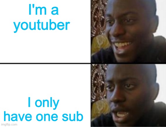 Oh yeah! Oh no... | I'm a youtuber; I only have one sub | image tagged in oh yeah oh no | made w/ Imgflip meme maker