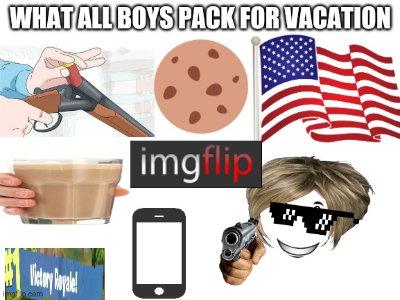 Lol really? | WHAT ALL BOYS PACK FOR VACATION | image tagged in blank white template | made w/ Imgflip meme maker