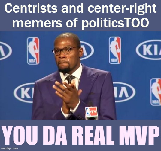 Brave of y'all to step foot into this liberal den - opportunities to debate substantively and exchange ideas, that's important. | Centrists and center-right memers of politicsTOO; YOU DA REAL MVP | image tagged in memes,you the real mvp,politics,respect,you da real mvp,meme stream | made w/ Imgflip meme maker