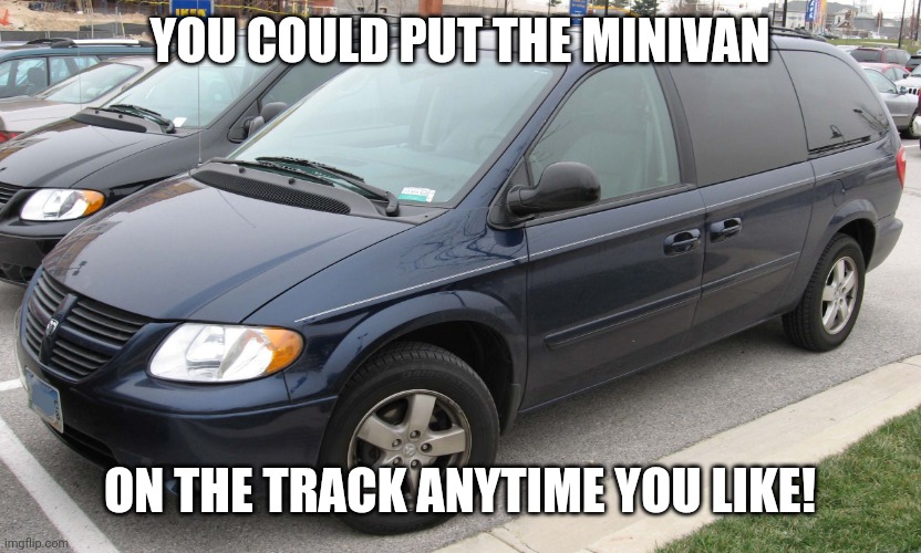 Blue Minivan | YOU COULD PUT THE MINIVAN ON THE TRACK ANYTIME YOU LIKE! | image tagged in blue minivan | made w/ Imgflip meme maker