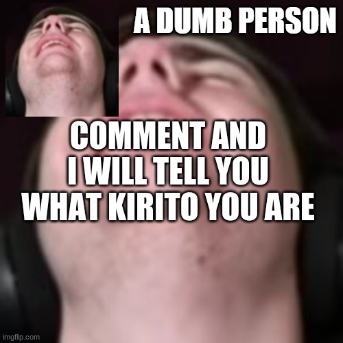 E | COMMENT AND I WILL TELL YOU WHAT KIRITO YOU ARE | image tagged in e | made w/ Imgflip meme maker