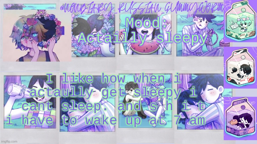 ;-; | Mood: Actailly sleepy; I like how when i actaully get sleepy i cant sleep. and s h i t i have to wake up at 7 am | image tagged in nonbinary_russian_gummy omori photos temp | made w/ Imgflip meme maker