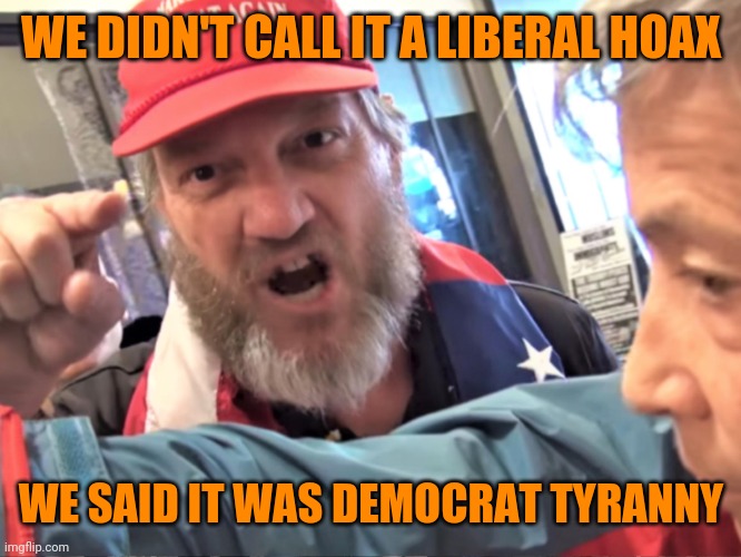 Angry Trump Supporter | WE DIDN'T CALL IT A LIBERAL HOAX WE SAID IT WAS DEMOCRAT TYRANNY | image tagged in angry trump supporter | made w/ Imgflip meme maker