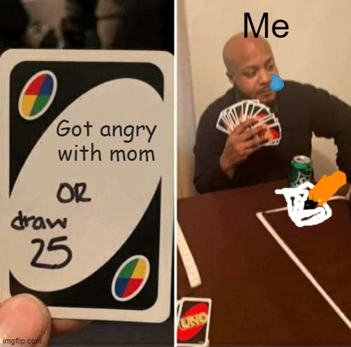 UNO | Me; Got angry with mom | image tagged in memes,uno draw 25 cards | made w/ Imgflip meme maker
