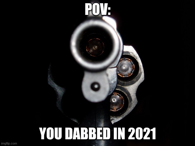it was cool in... actually 5 years ago. that's actually surprising. | POV:; YOU DABBED IN 2021 | image tagged in gunpoint,it's not gonna happen,dead memes | made w/ Imgflip meme maker