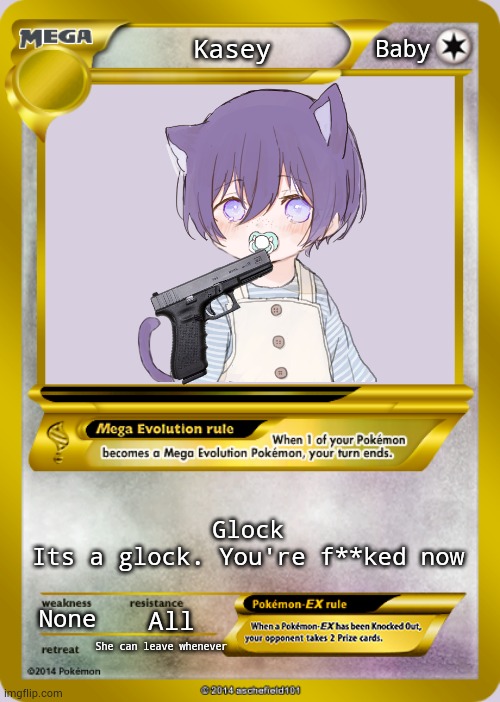 Pokemon card meme | Baby; Kasey; Glock
Its a glock. You're f**ked now; None; All; She can leave whenever | image tagged in pokemon card meme | made w/ Imgflip meme maker