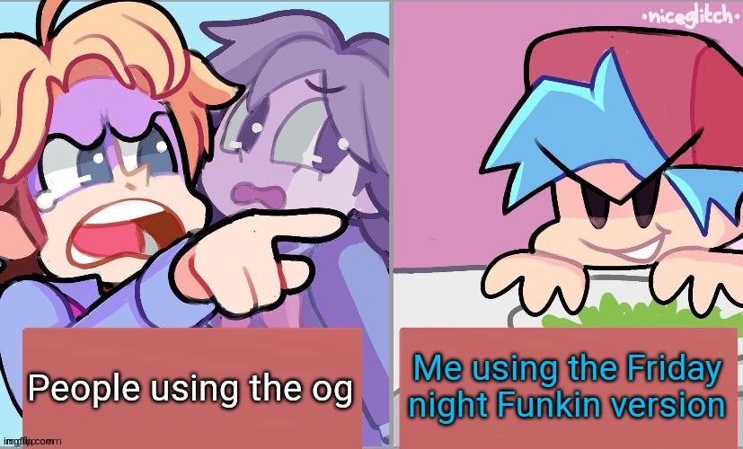 Ê | Me using the Friday night Funkin version; People using the og | image tagged in senpai yelling at boyfriend | made w/ Imgflip meme maker