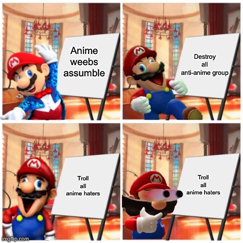 Mario’s plan | Anime weebs assumble Destroy all anti-anime group Troll all anime haters Troll all anime haters | image tagged in mario s plan | made w/ Imgflip meme maker