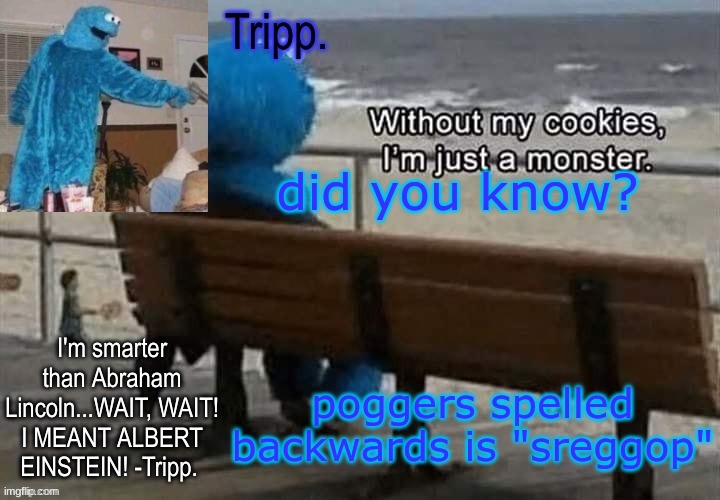 yes. | did you know? poggers spelled backwards is "sreggop" | image tagged in tripp 's cookie monster temp | made w/ Imgflip meme maker