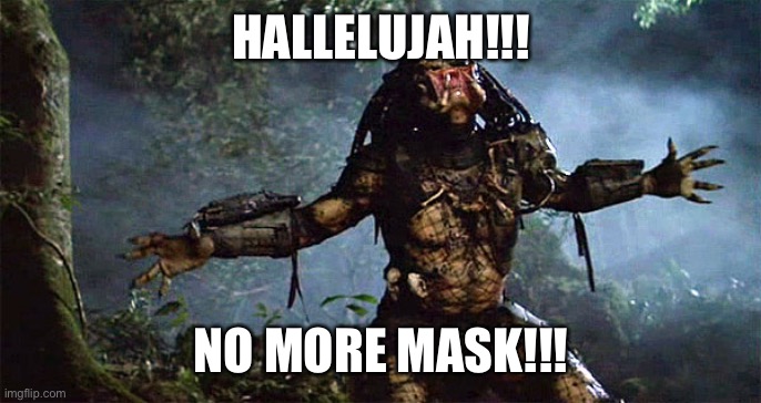 Predator Outstretched Arms | HALLELUJAH!!! NO MORE MASK!!! | image tagged in predator outstretched arms | made w/ Imgflip meme maker