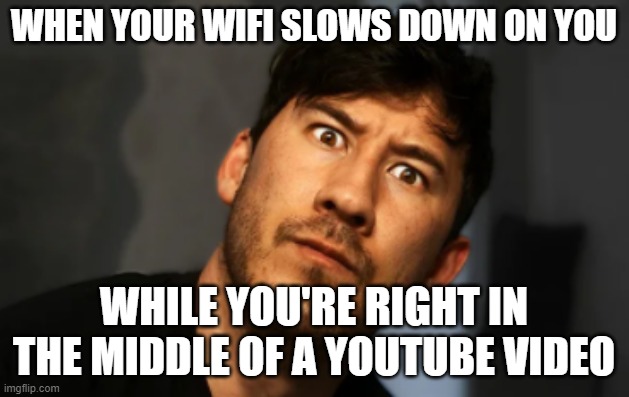 I hate when that happens | WHEN YOUR WIFI SLOWS DOWN ON YOU; WHILE YOU'RE RIGHT IN THE MIDDLE OF A YOUTUBE VIDEO | image tagged in markiplier,memes,relatable,wifi,are you kidding me,youtube | made w/ Imgflip meme maker