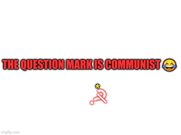 Lol ???? | THE QUESTION MARK IS COMMUNIST 😂; *; ? l | image tagged in blank white template | made w/ Imgflip meme maker