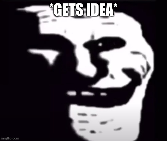 *GETS IDEA* | made w/ Imgflip meme maker