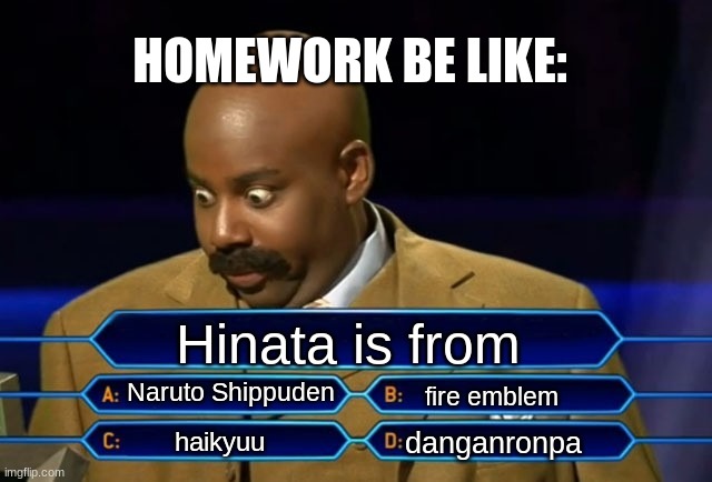 Who wants to be a millionaire? | HOMEWORK BE LIKE:; Hinata is from; Naruto Shippuden; fire emblem; danganronpa; haikyuu | image tagged in who wants to be a millionaire | made w/ Imgflip meme maker